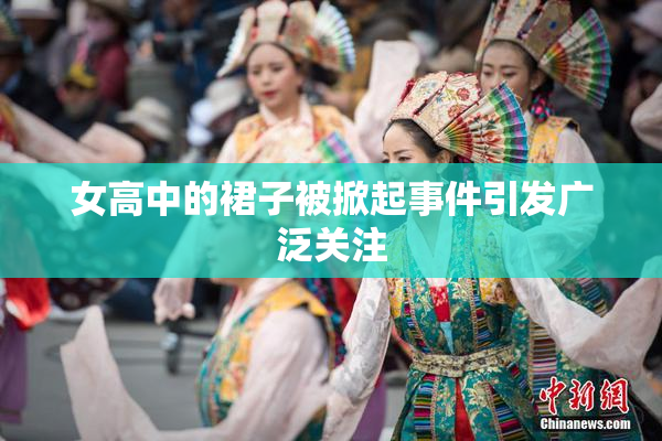 女高中的裙子被掀起事件引发广泛关注