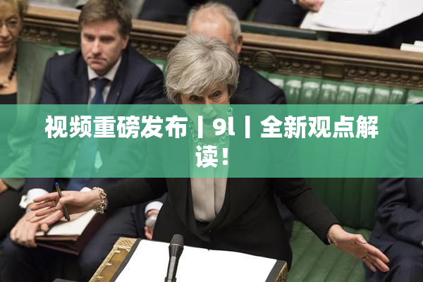 视频重磅发布丨9l丨全新观点解读！