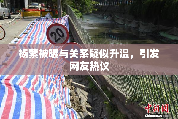 杨紫被曝与关系疑似升温，引发网友热议