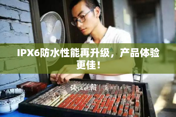 IPX6防水性能再升级，产品体验更佳！