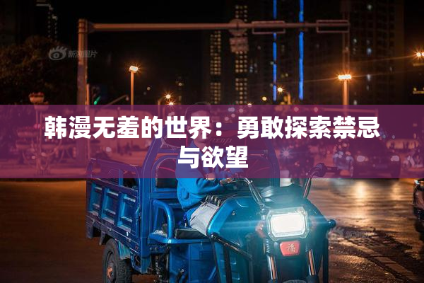 韩漫无羞的世界：勇敢探索禁忌与欲望