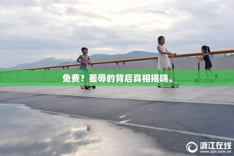 免费？羞辱的背后真相揭晓。