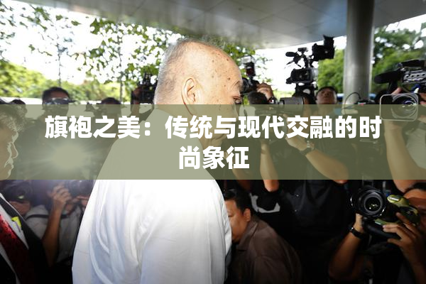 旗袍之美：传统与现代交融的时尚象征