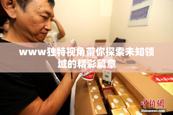 www独特视角带你探索未知领域的精彩篇章