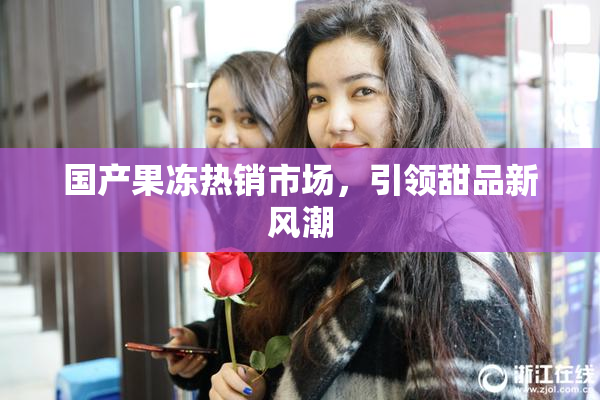 国产果冻热销市场，引领甜品新风潮