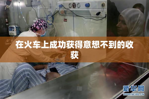 在火车上成功获得意想不到的收获