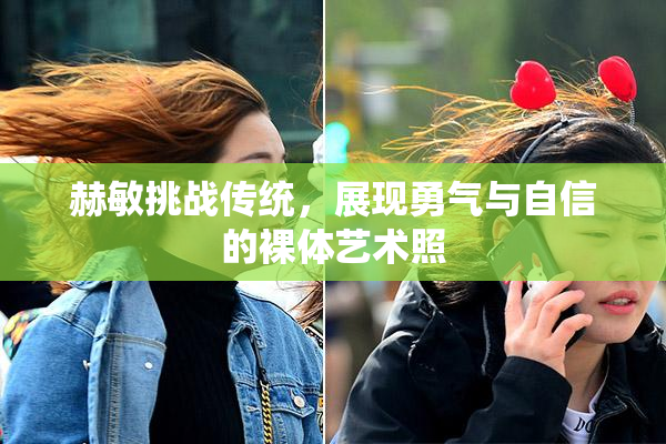 赫敏挑战传统，展现勇气与自信的裸体艺术照