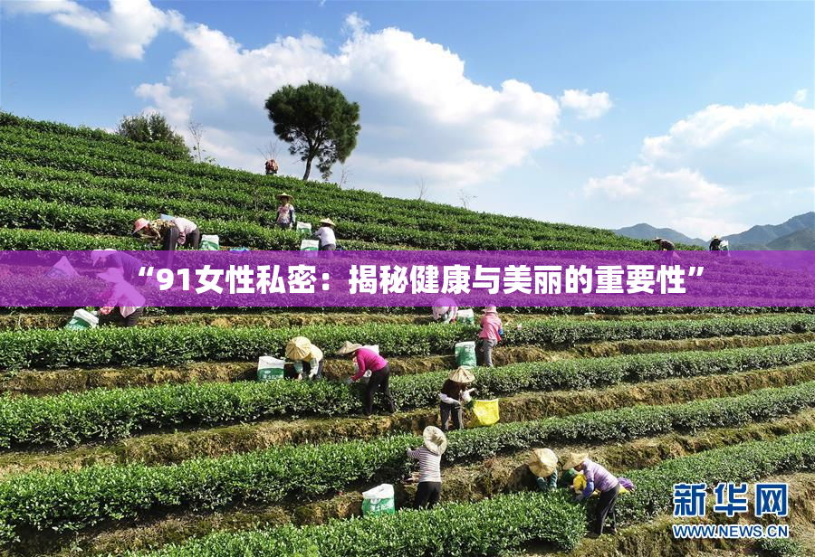 “91女性私密：揭秘健康与美丽的重要性”