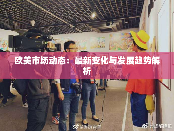 欧美市场动态：最新变化与发展趋势解析