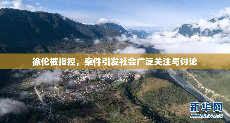 徐伦被指控，案件引发社会广泛关注与讨论