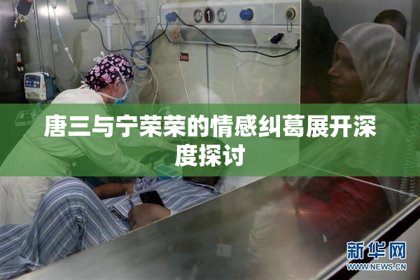 唐三与宁荣荣的情感纠葛展开深度探讨