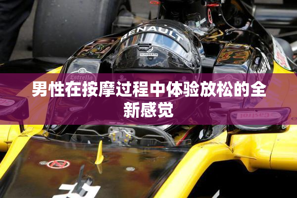 男性在按摩过程中体验放松的全新感觉