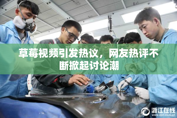 草莓视频引发热议，网友热评不断掀起讨论潮