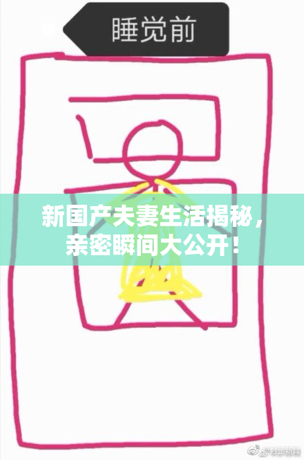 新国产夫妻生活揭秘，亲密瞬间大公开！