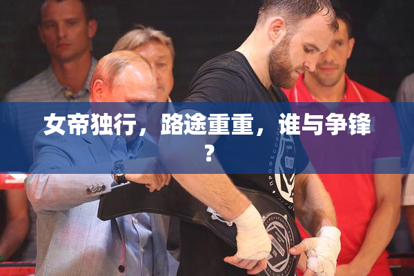 女帝独行，路途重重，谁与争锋？