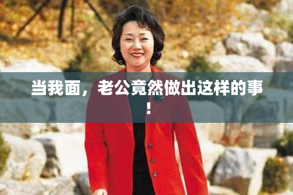 当我面，老公竟然做出这样的事！