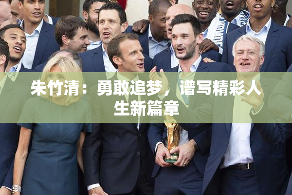 朱竹清：勇敢追梦，谱写精彩人生新篇章