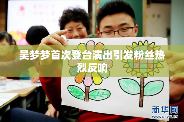 吴梦梦首次登台演出引发粉丝热烈反响