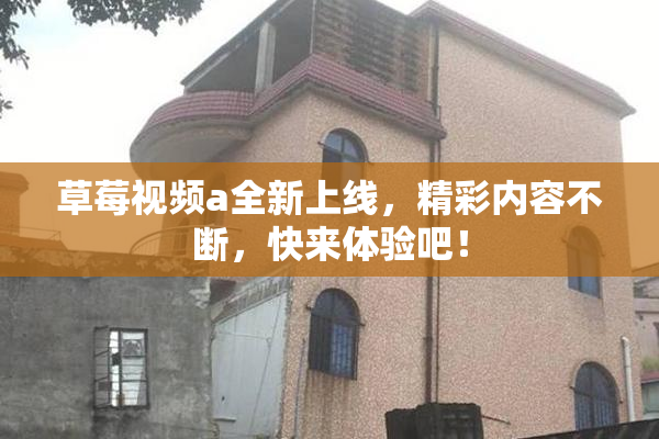 草莓视频a全新上线，精彩内容不断，快来体验吧！