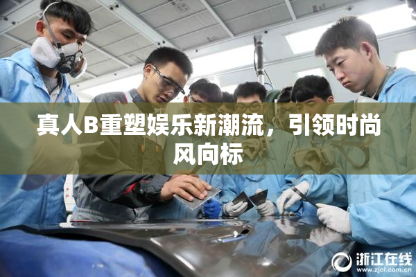 真人B重塑娱乐新潮流，引领时尚风向标