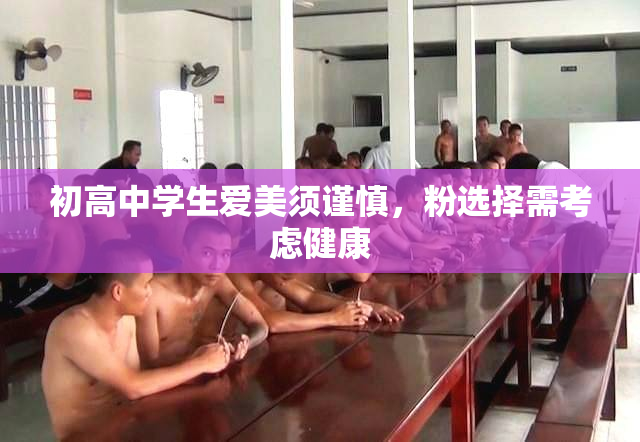 初高中学生爱美须谨慎，粉选择需考虑健康