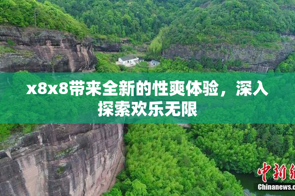 x8x8带来全新的性爽体验，深入探索欢乐无限