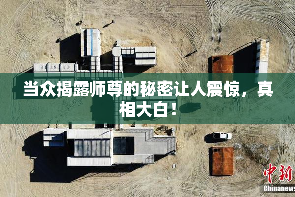 当众揭露师尊的秘密让人震惊，真相大白！