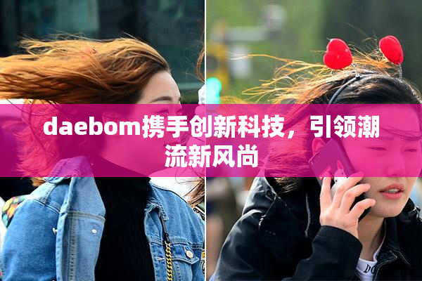 daebom携手创新科技，引领潮流新风尚
