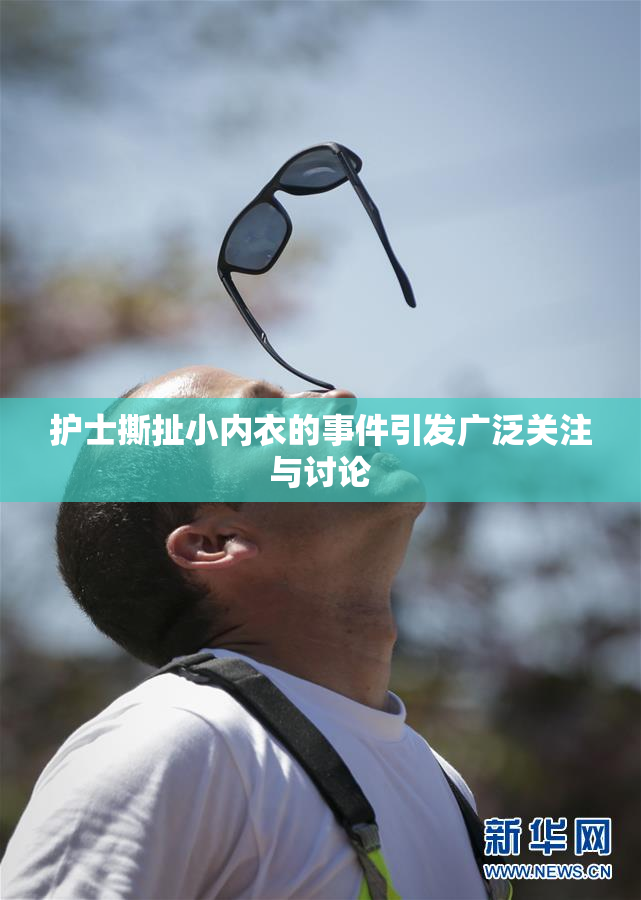 护士撕扯小内衣的事件引发广泛关注与讨论