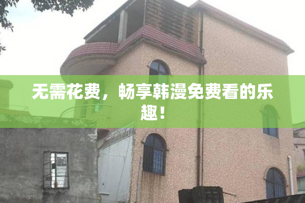 无需花费，畅享韩漫免费看的乐趣！