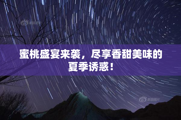 蜜桃盛宴来袭，尽享香甜美味的夏季诱惑！