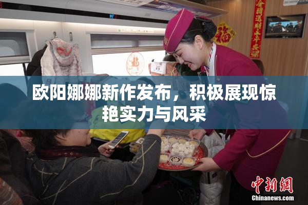 欧阳娜娜新作发布，积极展现惊艳实力与风采