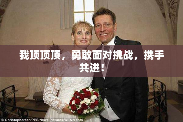 我顶顶顶，勇敢面对挑战，携手共进！