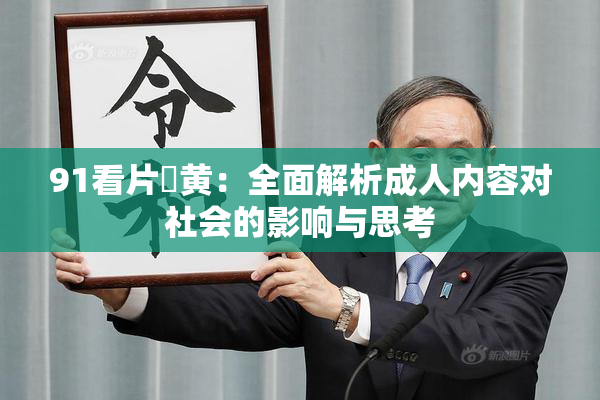 91看片婬黄：全面解析成人内容对社会的影响与思考