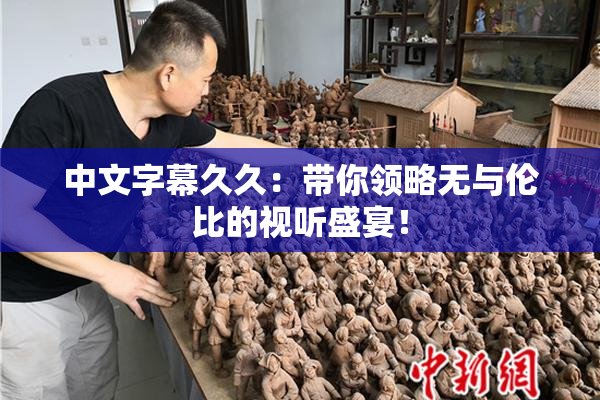中文字幕久久：带你领略无与伦比的视听盛宴！