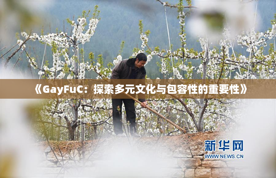 《GayFuC：探索多元文化与包容性的重要性》
