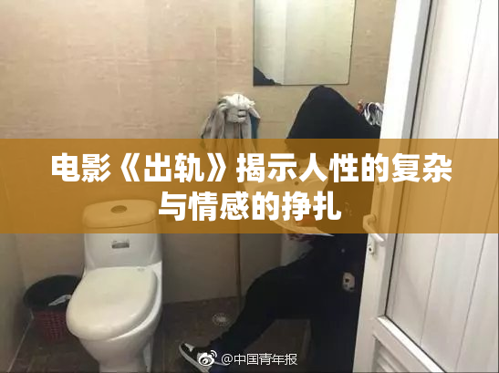 电影《出轨》揭示人性的复杂与情感的挣扎