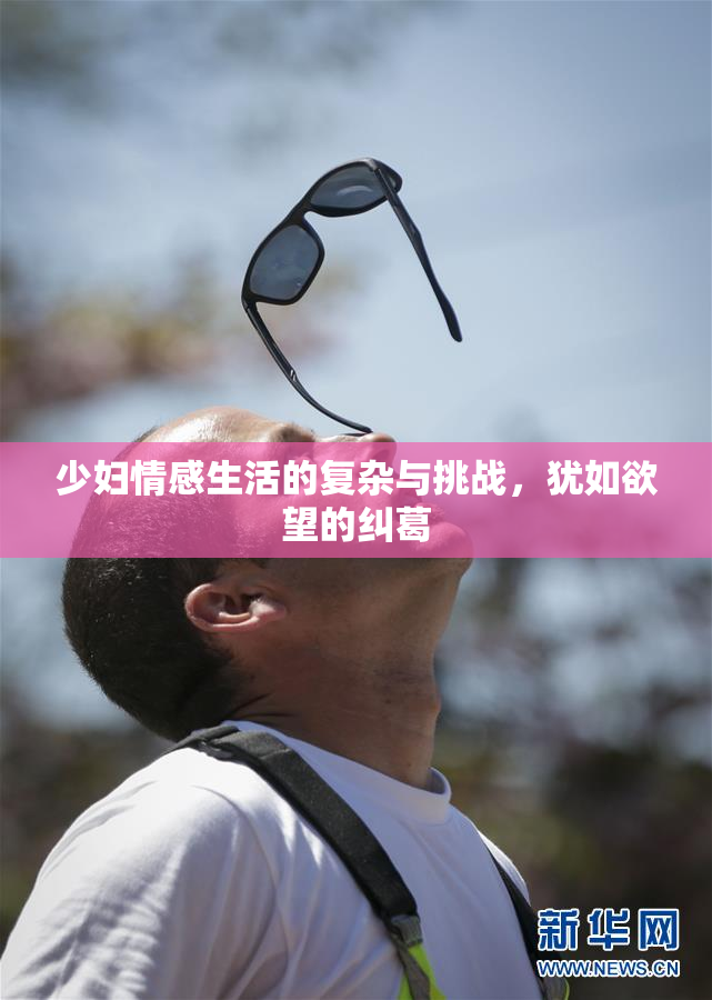 少妇情感生活的复杂与挑战，犹如欲望的纠葛