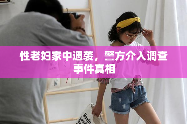 性老妇家中遇袭，警方介入调查事件真相
