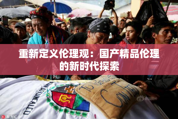 重新定义伦理观：国产精品伦理的新时代探索