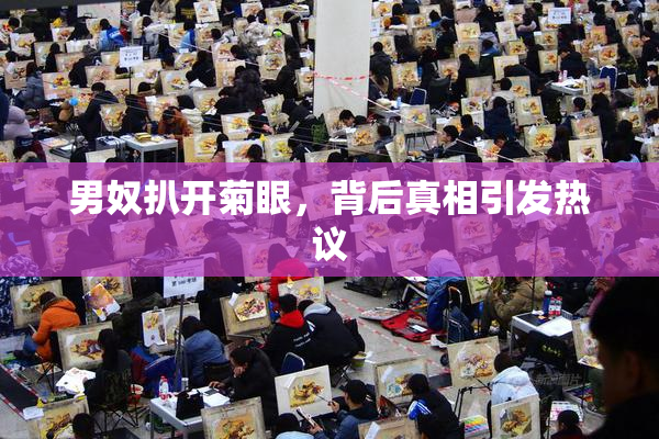 男奴扒开菊眼，背后真相引发热议