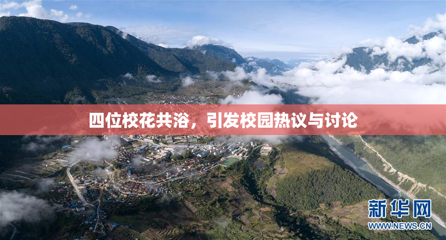 四位校花共浴，引发校园热议与讨论