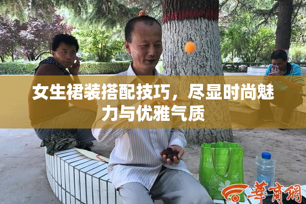 女生裙装搭配技巧，尽显时尚魅力与优雅气质