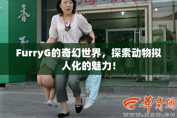 FurryG的奇幻世界，探索动物拟人化的魅力！