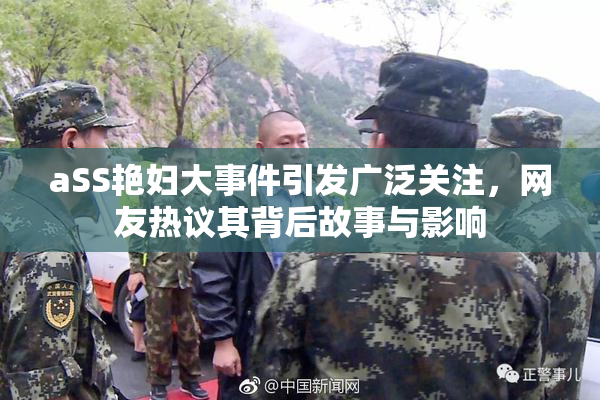 aSS艳妇大事件引发广泛关注，网友热议其背后故事与影响