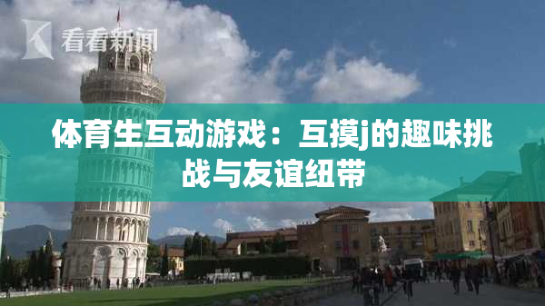 体育生互动游戏：互摸j的趣味挑战与友谊纽带