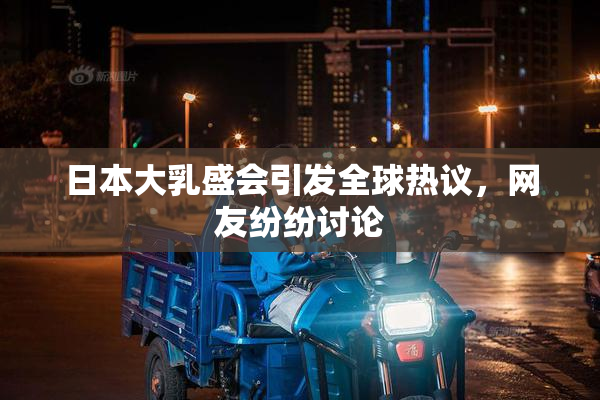 日本大乳盛会引发全球热议，网友纷纷讨论