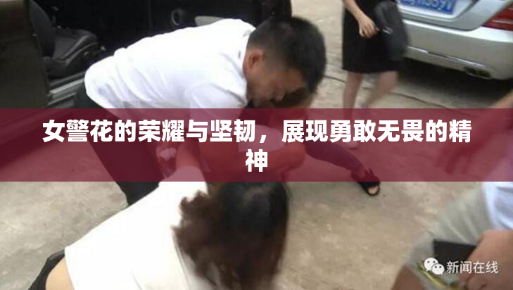 女警花的荣耀与坚韧，展现勇敢无畏的精神