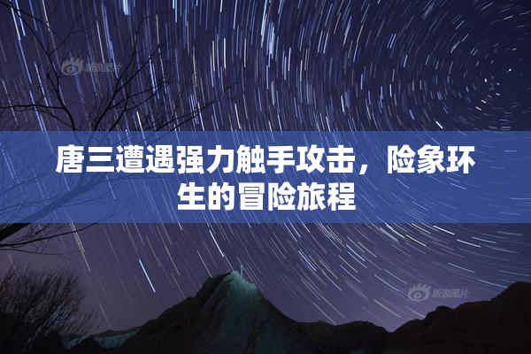 唐三遭遇强力触手攻击，险象环生的冒险旅程