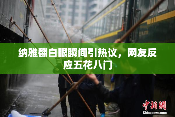 纳雅翻白眼瞬间引热议，网友反应五花八门